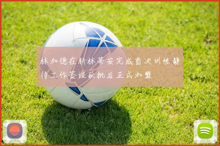林加德在科林蒂安完成首次训练静待工作签证获批后正式加盟