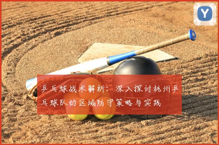 乒乓球战术解析：深入探讨杭州乒乓球队的区域防守策略与实践