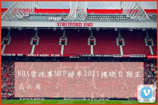 NBA常规赛MVP榜单2021揭晓日期正式公布