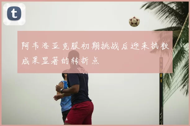 阿韦洛亚克服初期挑战后迎来执教成果显著的转折点
