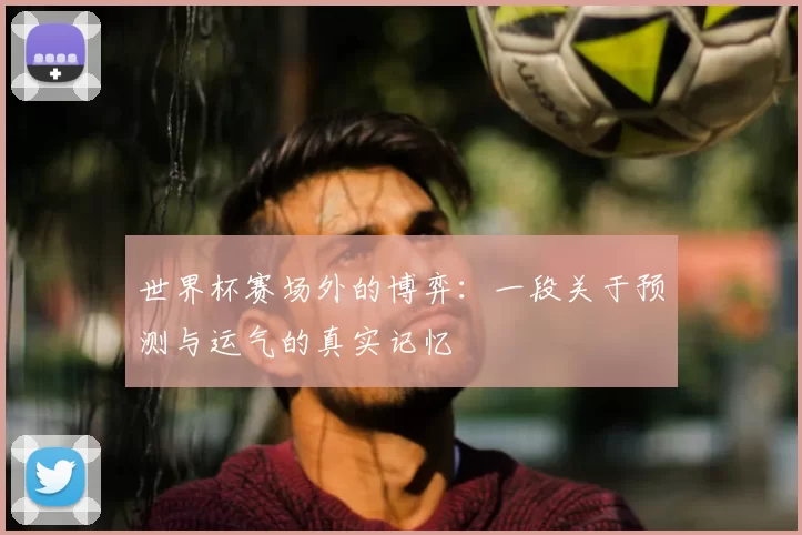 世界杯赛场外的博弈：一段关于预测与运气的真实记忆
