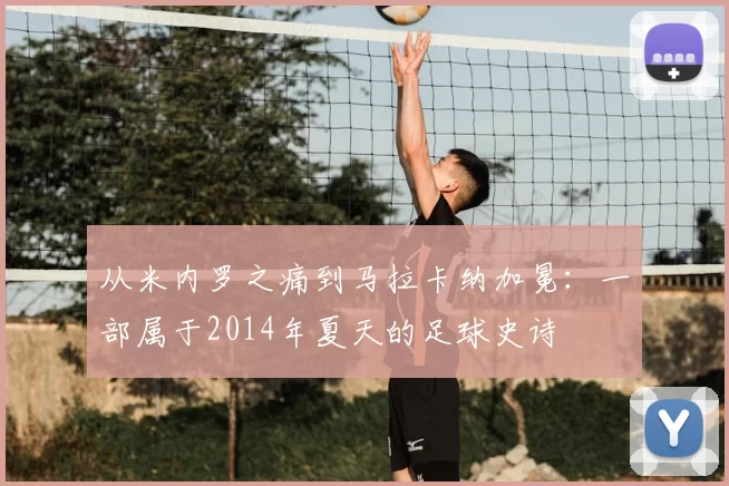 从米内罗之痛到马拉卡纳加冕：一部属于2014年夏天的足球史诗