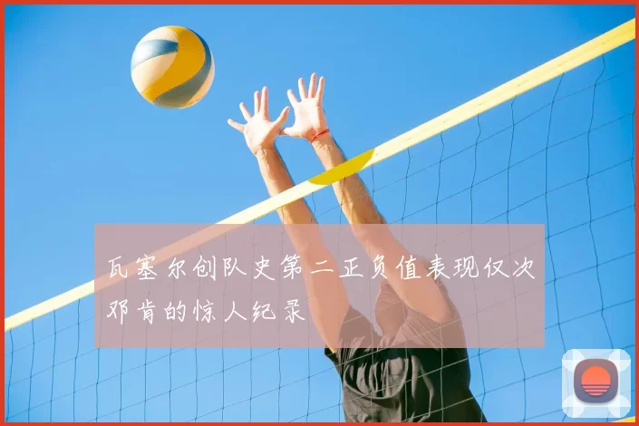 瓦塞尔创队史第二正负值表现仅次邓肯的惊人纪录