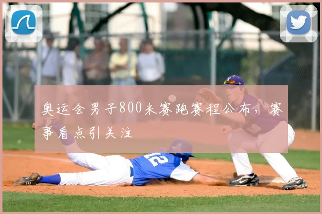 奥运会男子800米赛跑赛程公布,赛事看点引关注