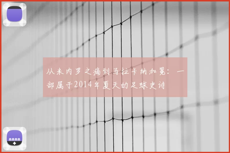 从米内罗之痛到马拉卡纳加冕:一部属于2014年夏天的足球史诗