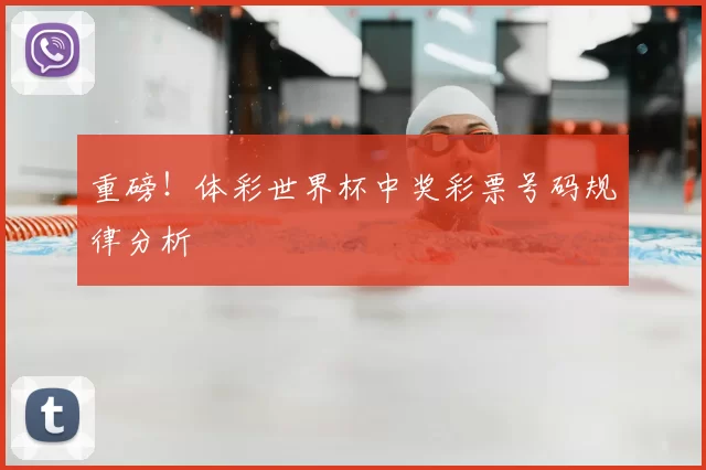 重磅!体彩世界杯中奖彩票号码规律分析