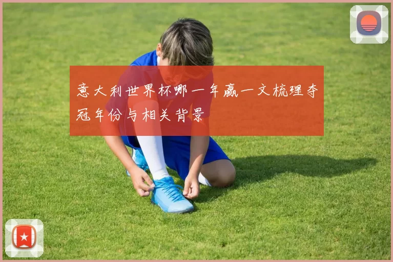 意大利世界杯哪一年赢一文梳理夺冠年份与相关背景