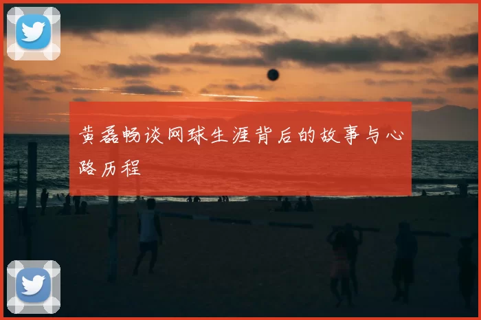 黄磊畅谈网球生涯背后的故事与心路历程