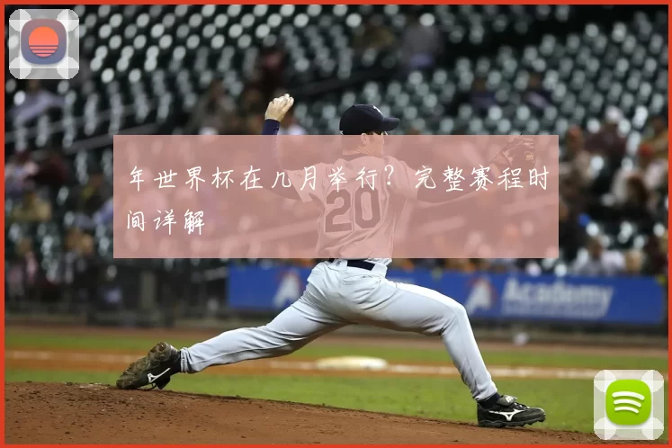 年世界杯在几月举行?完整赛程时间详解