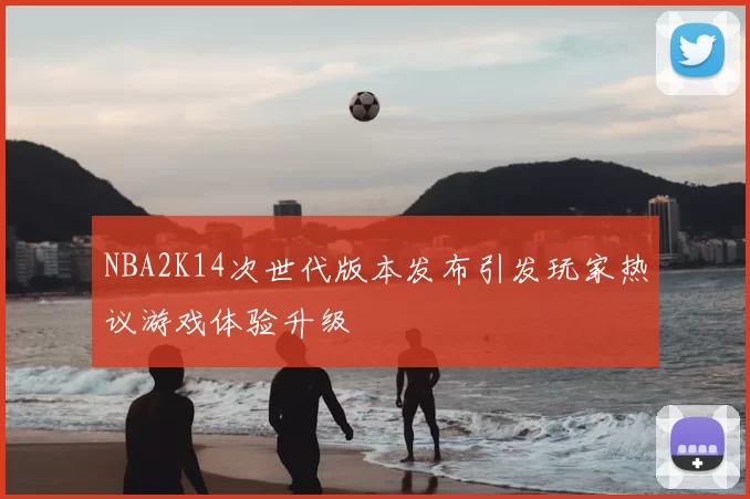 NBA2K14次世代版本发布引发玩家热议游戏体验升级