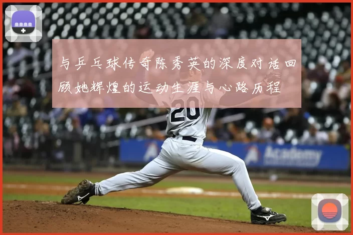与乒乓球传奇陈秀英的深度对话回顾她辉煌的运动生涯与心路历程