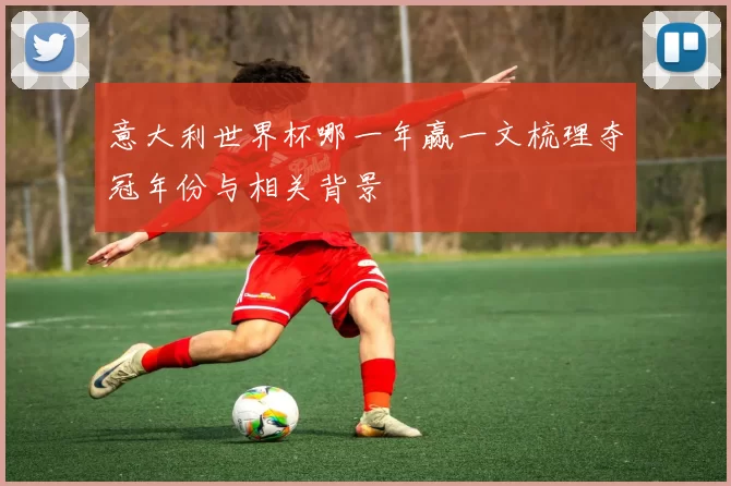 意大利世界杯哪一年赢一文梳理夺冠年份与相关背景