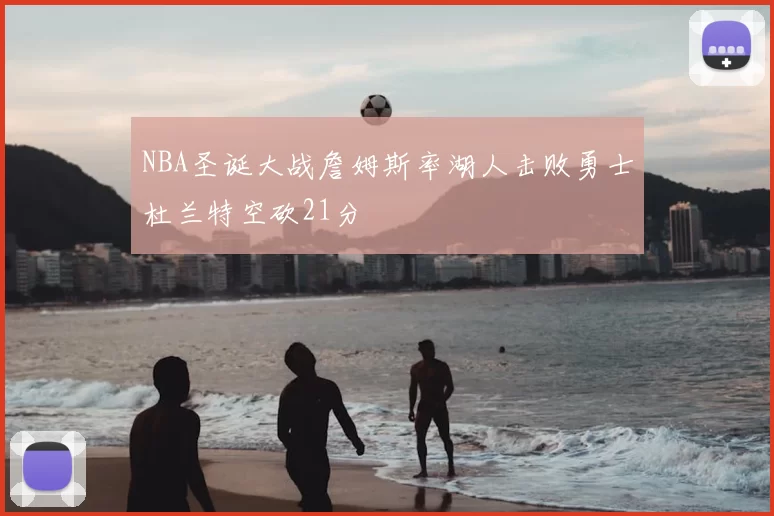 NBA圣诞大战詹姆斯率湖人击败勇士杜兰特空砍21分