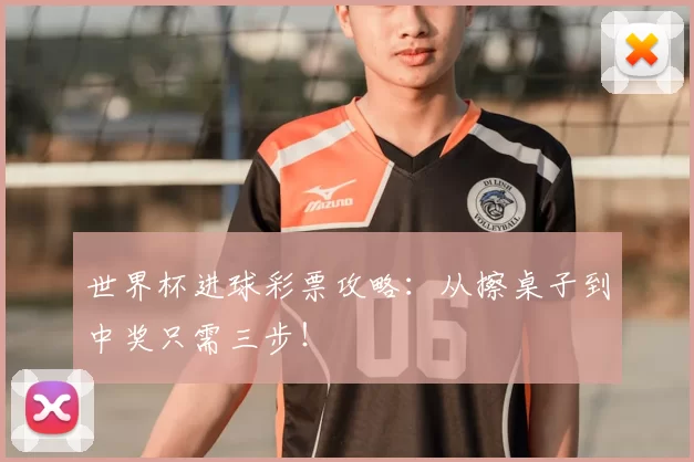世界杯进球彩票攻略:从擦桌子到中奖只需三步!