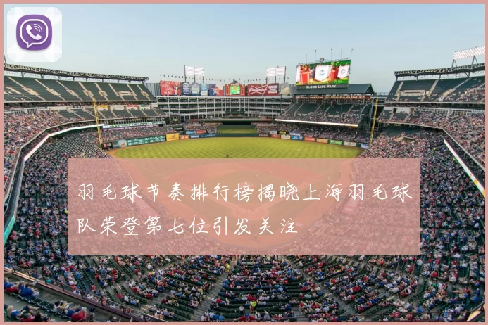 羽毛球节奏排行榜揭晓上海羽毛球队荣登第七位引发关注