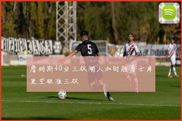 詹姆斯40分三双湖人加时胜勇士库里空砍准三双