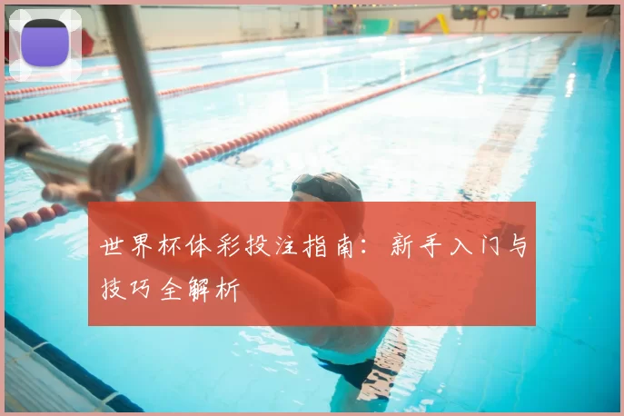 世界杯体彩投注指南：新手入门与技巧全解析