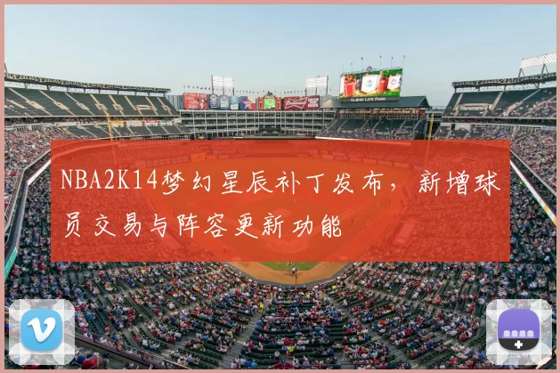 NBA2K14梦幻星辰补丁发布,新增球员交易与阵容更新功能
