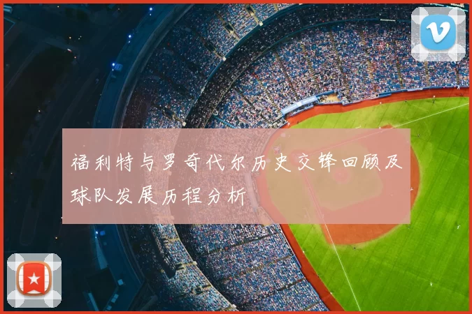 福利特与罗奇代尔历史交锋回顾及球队发展历程分析