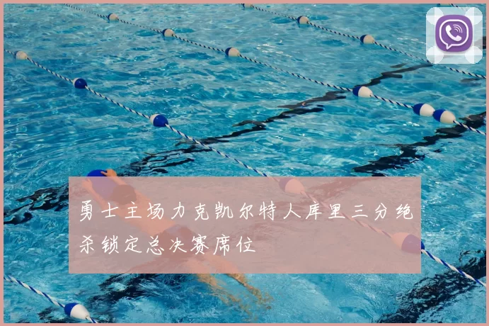 勇士主场力克凯尔特人库里三分绝杀锁定总决赛席位