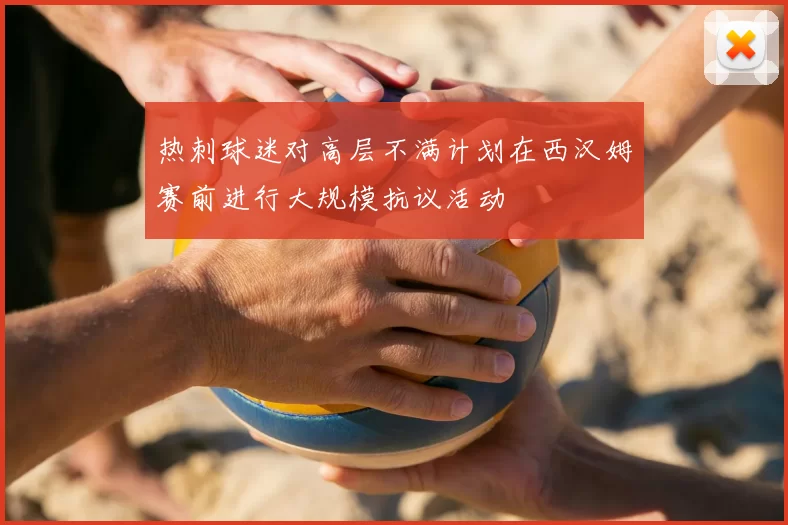 热刺球迷对高层不满计划在西汉姆赛前进行大规模抗议活动