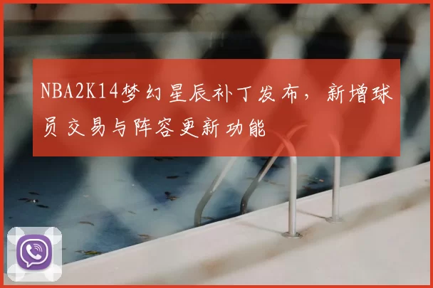 NBA2K14梦幻星辰补丁发布，新增球员交易与阵容更新功能