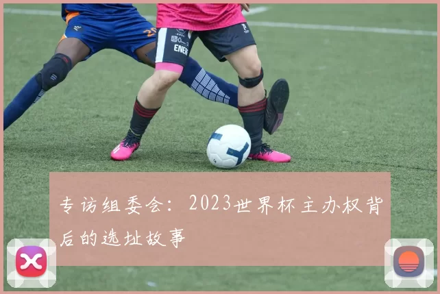 专访组委会：2023世界杯主办权背后的选址故事