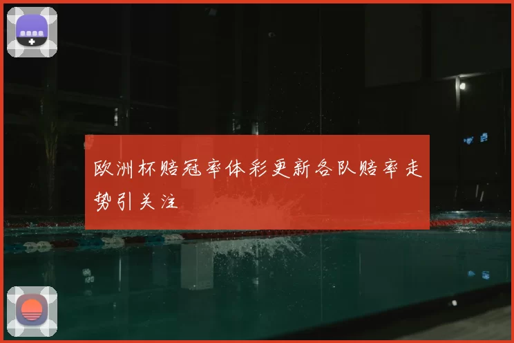 欧洲杯赔冠率体彩更新各队赔率走势引关注