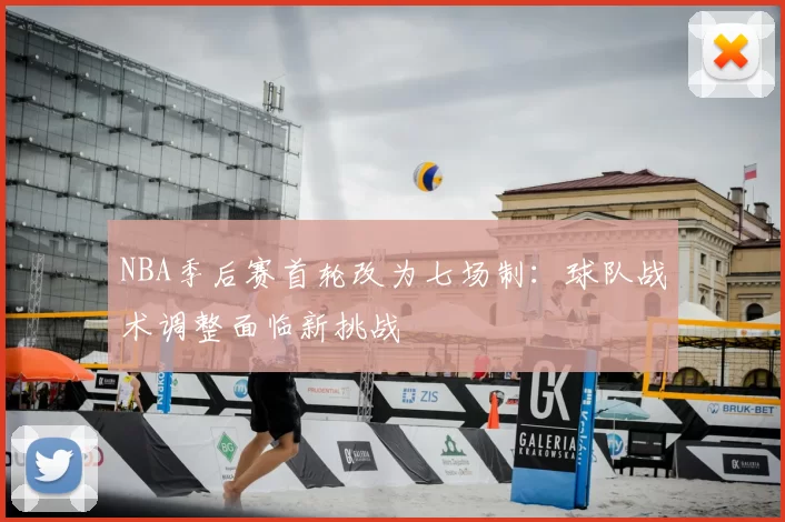 NBA季后赛首轮改为七场制：球队战术调整面临新挑战