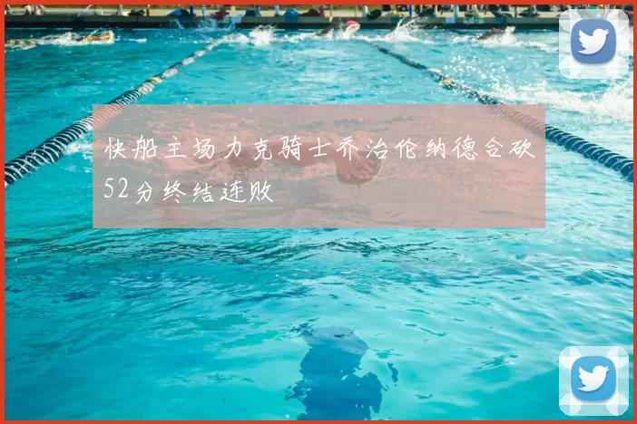 快船主场力克骑士乔治伦纳德合砍52分终结连败