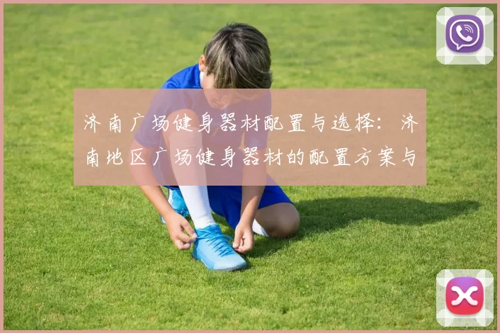 济南广场健身器材配置与选择:济南地区广场健身器材的配置方案与选购建议