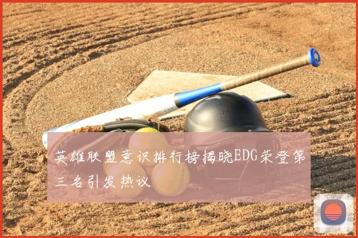 英雄联盟意识排行榜揭晓EDG荣登第三名引发热议