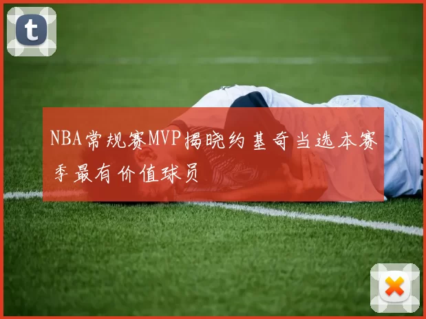 NBA常规赛MVP揭晓约基奇当选本赛季最有价值球员