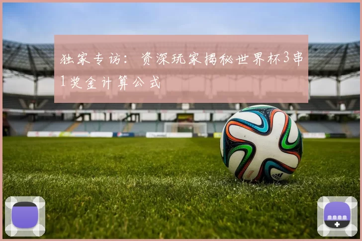 独家专访:资深玩家揭秘世界杯3串1奖金计算公式