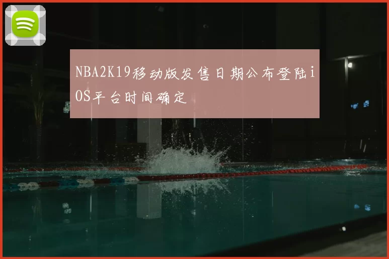 NBA2K19移动版发售日期公布登陆iOS平台时间确定