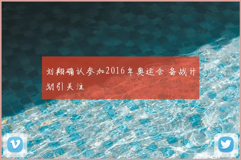 刘翔确认参加2016年奥运会 备战计划引关注