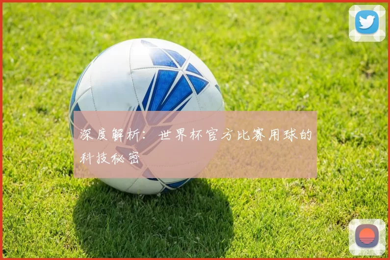 深度解析:世界杯官方比赛用球的科技秘密