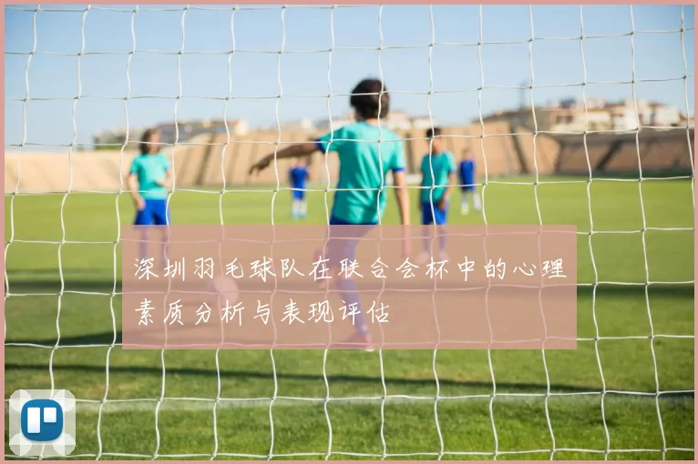 深圳羽毛球队在联合会杯中的心理素质分析与表现评估