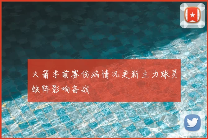 火箭季前赛伤病情况更新主力球员缺阵影响备战