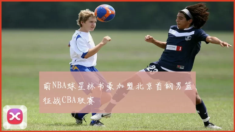 前NBA球星林书豪加盟北京首钢男篮征战CBA联赛
