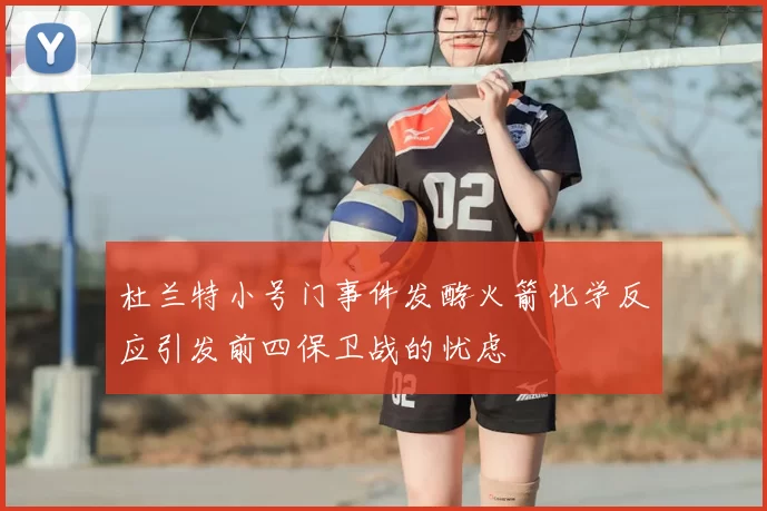 杜兰特小号门事件发酵火箭化学反应引发前四保卫战的忧虑