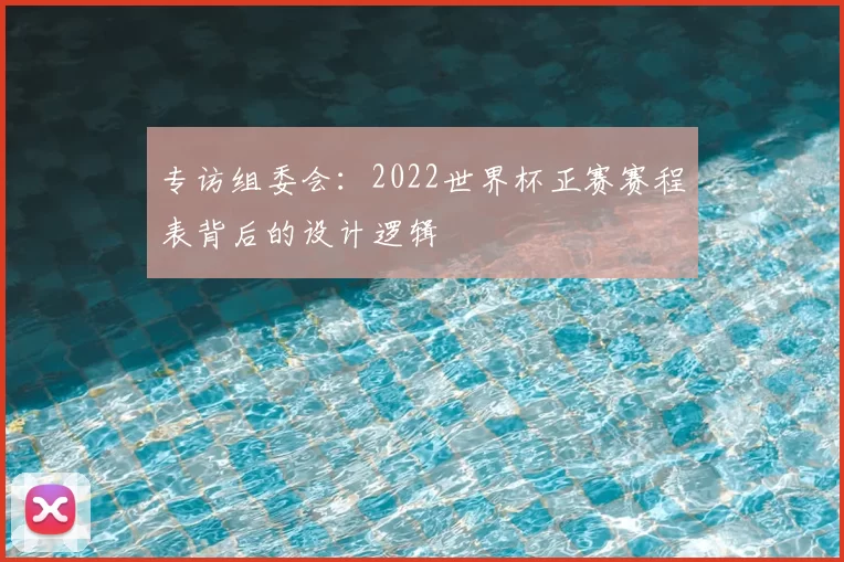 专访组委会：2022世界杯正赛赛程表背后的设计逻辑