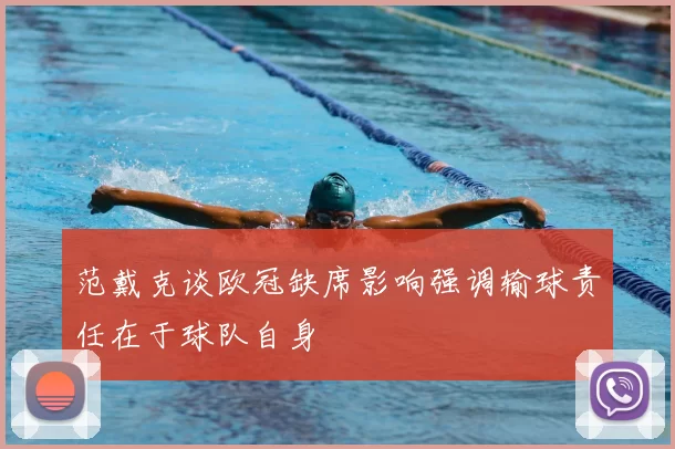 范戴克谈欧冠缺席影响强调输球责任在于球队自身