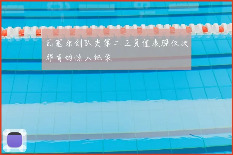 瓦塞尔创队史第二正负值表现仅次邓肯的惊人纪录