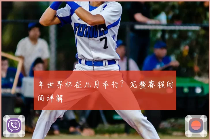 年世界杯在几月举行？完整赛程时间详解