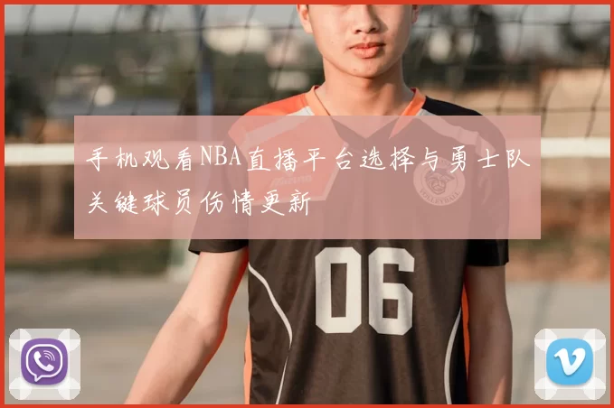 手机观看NBA直播平台选择与勇士队关键球员伤情更新