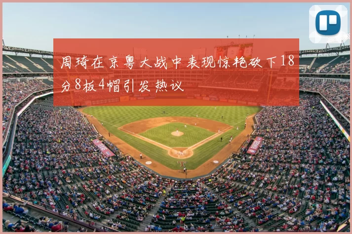 周琦在京粤大战中表现惊艳砍下18分8板4帽引发热议