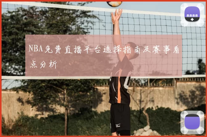 NBA免费直播平台选择指南及赛事看点分析