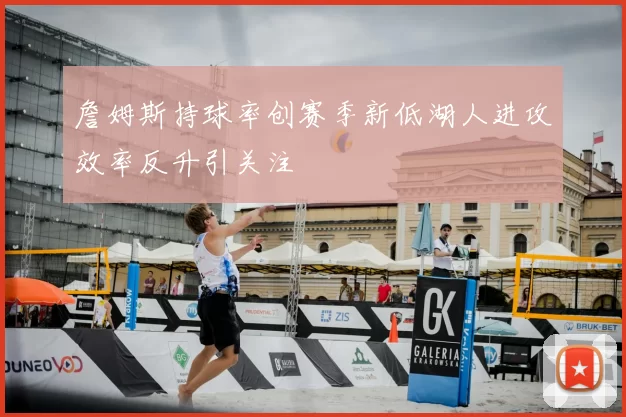 詹姆斯持球率创赛季新低湖人进攻效率反升引关注