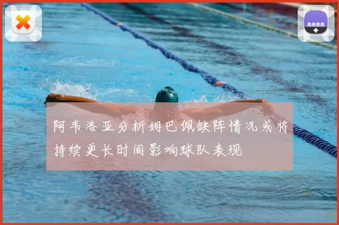 阿韦洛亚分析姆巴佩缺阵情况或将持续更长时间影响球队表现